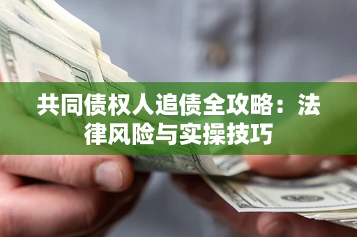 济南共同债权人追债全攻略：法律风险与实操技巧