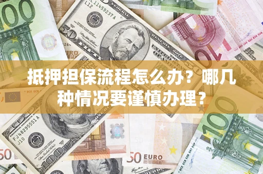 济南抵押担保流程怎么办？哪几种情况要谨慎办理？