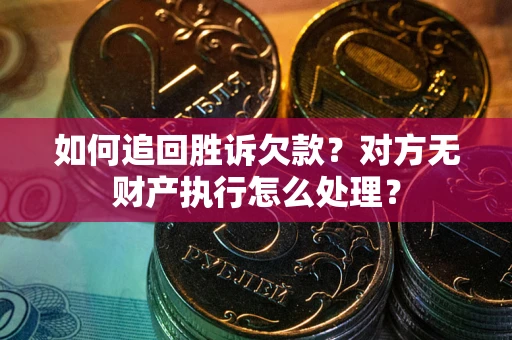 济南如何追回胜诉欠款？对方无财产执行怎么处理？