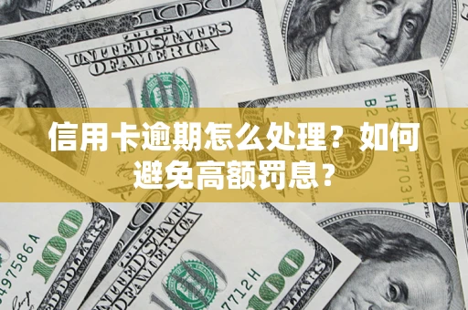 济南信用卡逾期怎么处理？如何避免高额罚息？