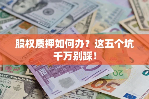 济南股权质押如何办？这五个坑千万别踩！