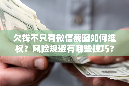 济南欠钱不只有微信截图如何维权？风险规避有哪些技巧？