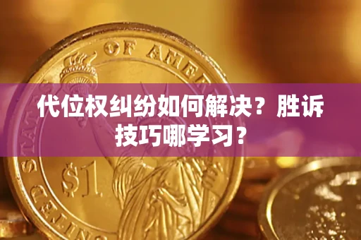 济南代位权纠纷如何解决？胜诉技巧哪学习？