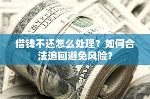 济南借钱不还怎么处理？如何合法追回避免风险？