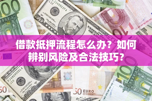 济南借款抵押流程怎么办？如何辨别风险及合法技巧？