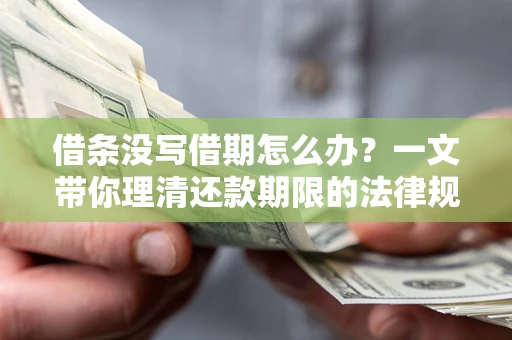 济南借条没写借期怎么办？一文带你理清还款期限的法律规则