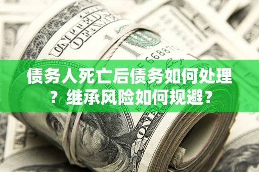 济南债务人死亡后债务如何处理？继承风险如何规避？