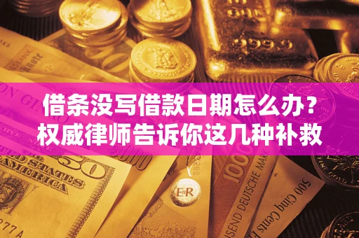 济南借条没写借款日期怎么办？权威律师告诉你这几种补救方法！