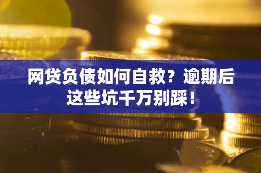 济南网贷负债如何自救？逾期后这些坑千万别踩！