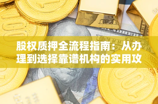 济南股权质押全流程指南：从办理到选择靠谱机构的实用攻略