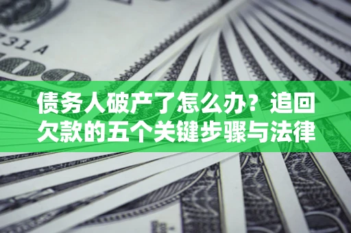 济南债务人破产了怎么办？追回欠款的五个关键步骤与法律策略