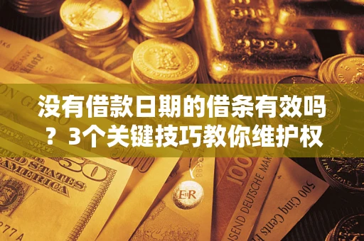 济南没有借款日期的借条有效吗？3个关键技巧教你维护权益
