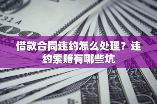 济南借款合同违约怎么处理？违约索赔有哪些坑