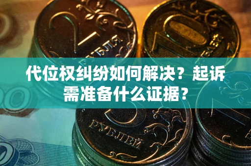 济南代位权纠纷如何解决？起诉需准备什么证据？