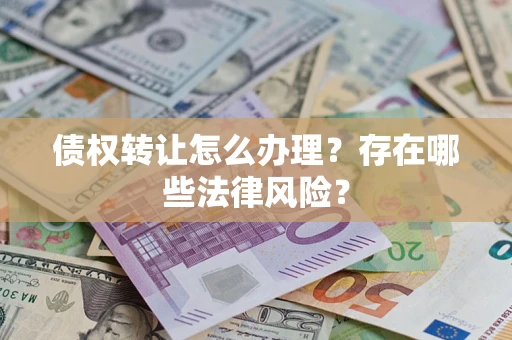 济南债权转让怎么办理？存在哪些法律风险？