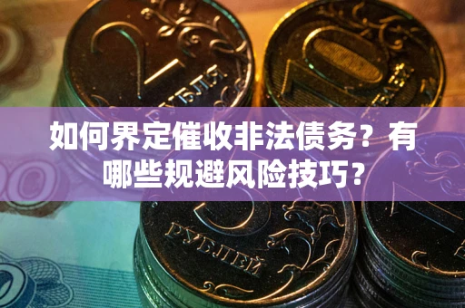 济南如何界定催收非法债务？有哪些规避风险技巧？