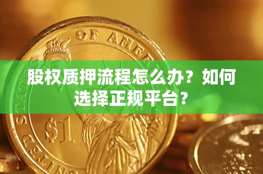 济南股权质押流程怎么办？如何选择正规平台？