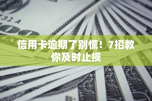 济南信用卡逾期了别慌！7招教你及时止损