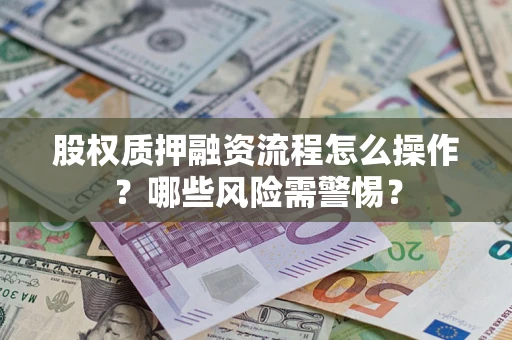 济南股权质押融资流程怎么操作？哪些风险需警惕？