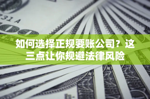 济南如何选择正规要账公司？这三点让你规避法律风险