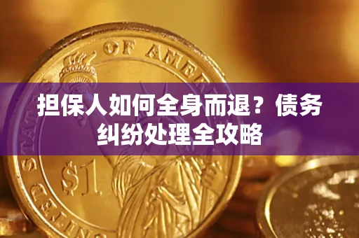 济南担保人如何全身而退？债务纠纷处理全攻略