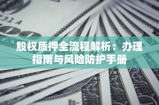 济南股权质押全流程解析：办理指南与风险防护手册
