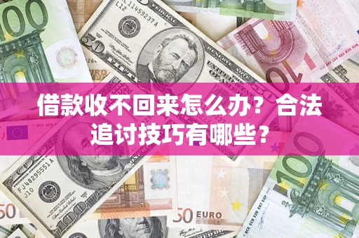 济南借款收不回来怎么办？合法追讨技巧有哪些？