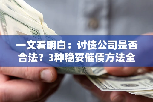 济南一文看明白：讨债公司是否合法？3种稳妥催债方法全解析