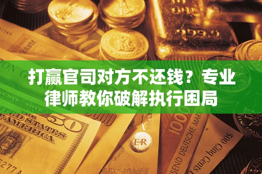 济南打赢官司对方不还钱？专业律师教你破解执行困局
