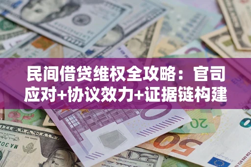 济南民间借贷维权全攻略：官司应对+协议效力+证据链构建指南