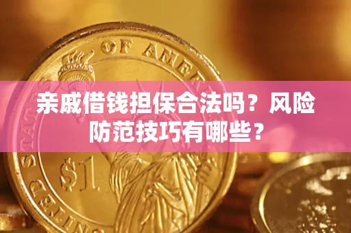 济南亲戚借钱担保合法吗？风险防范技巧有哪些？