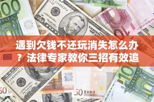 济南遇到欠钱不还玩消失怎么办？法律专家教你三招有效追债！