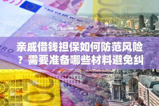 济南亲戚借钱担保如何防范风险？需要准备哪些材料避免纠纷？