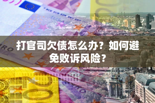 济南打官司欠债怎么办？如何避免败诉风险？