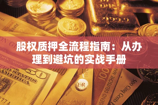 济南股权质押全流程指南：从办理到避坑的实战手册