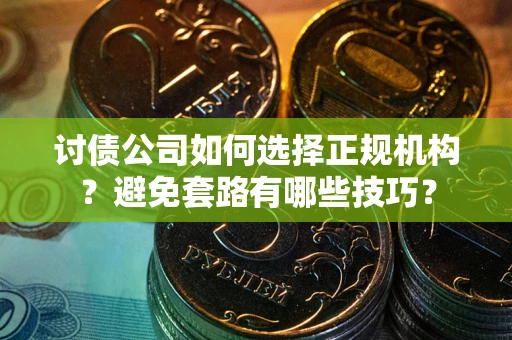 济南讨债公司如何选择正规机构？避免套路有哪些技巧？