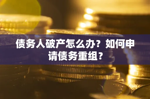 济南债务人破产怎么办？如何申请债务重组？