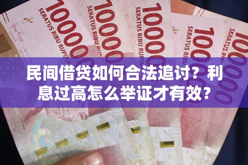 济南民间借贷如何合法追讨？利息过高怎么举证才有效？