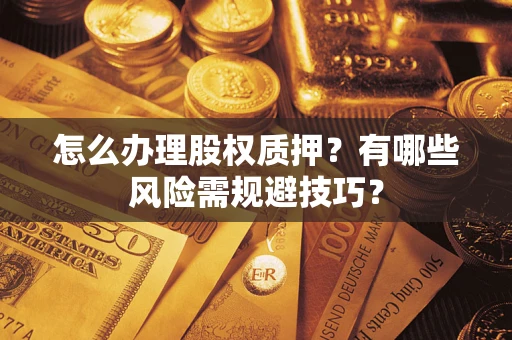 济南怎么办理股权质押？有哪些风险需规避技巧？