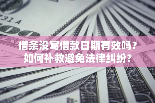 济南借条没写借款日期有效吗？如何补救避免法律纠纷？