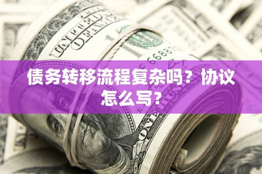 济南债务转移流程复杂吗？协议怎么写？