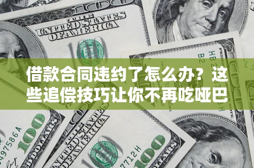 济南借款合同违约了怎么办？这些追偿技巧让你不再吃哑巴亏