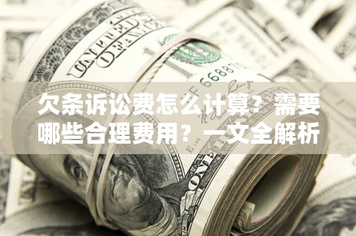 济南欠条诉讼费怎么计算？需要哪些合理费用？一文全解析
