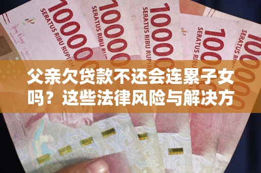 济南父亲欠贷款不还会连累子女吗？这些法律风险与解决方法要早知道！