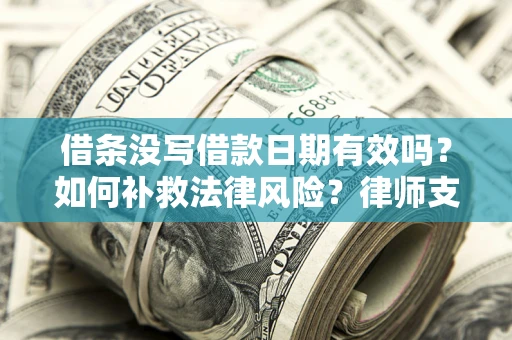 济南借条没写借款日期有效吗？如何补救法律风险？律师支招