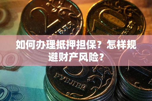 济南如何办理抵押担保？怎样规避财产风险？