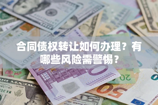 济南合同债权转让如何办理？有哪些风险需警惕？