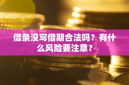 济南借条没写借期合法吗？有什么风险要注意？