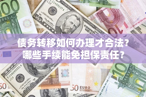 济南债务转移如何办理才合法？哪些手续能免担保责任？