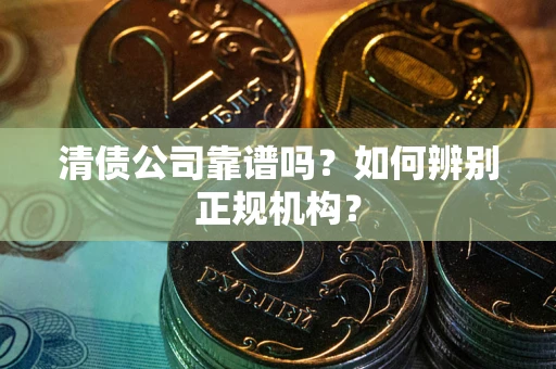济南清债公司靠谱吗？如何辨别正规机构？